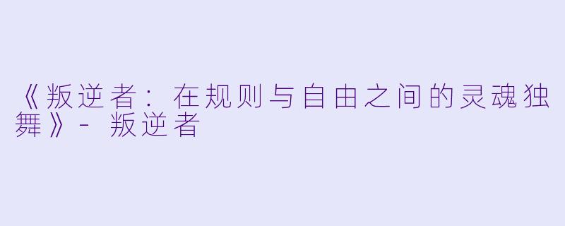 《叛逆者：在规则与自由之间的灵魂独舞》-叛逆者