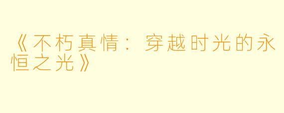 《不朽真情：穿越时光的永恒之光》
