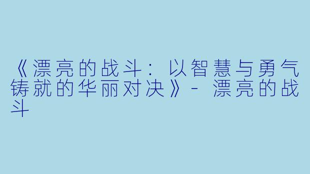 《漂亮的战斗：以智慧与勇气铸就的华丽对决》-漂亮的战斗