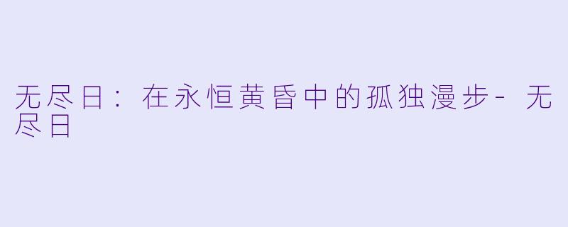无尽日：在永恒黄昏中的孤独漫步-无尽日