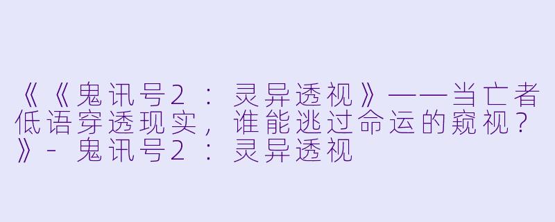 《《鬼讯号2：灵异透视》——当亡者低语穿透现实，谁能逃过命运的窥视？》-鬼讯号2：灵异透视
