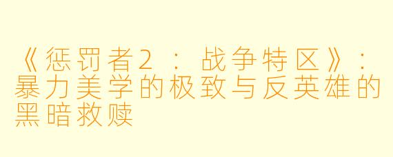 《惩罚者2：战争特区》：暴力美学的极致与反英雄的黑暗救赎