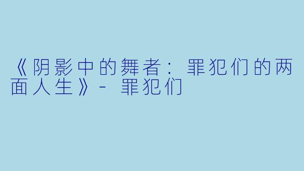 《阴影中的舞者：罪犯们的两面人生》-罪犯们