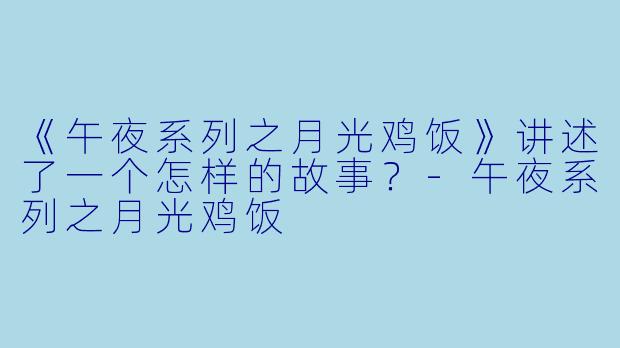 《午夜系列之月光鸡饭》讲述了一个怎样的故事?