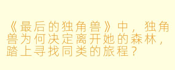 《最后的独角兽》中，独角兽为何决定离开她的森林，踏上寻找同类的旅程？