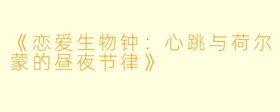 《恋爱生物钟：心跳与荷尔蒙的昼夜节律》