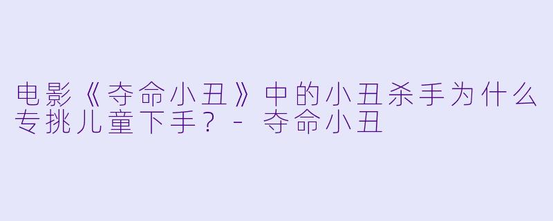 电影《夺命小丑》中的小丑杀手为什么专挑儿童下手？-夺命小丑