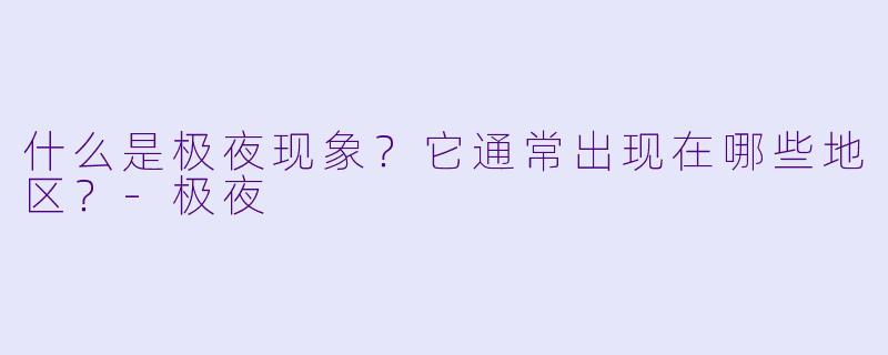 什么是极夜现象？它通常出现在哪些地区？-极夜