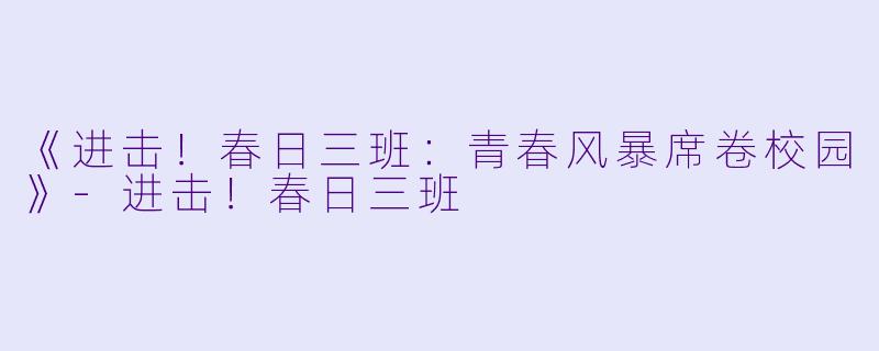 《进击！春日三班：青春风暴席卷校园》-进击！春日三班