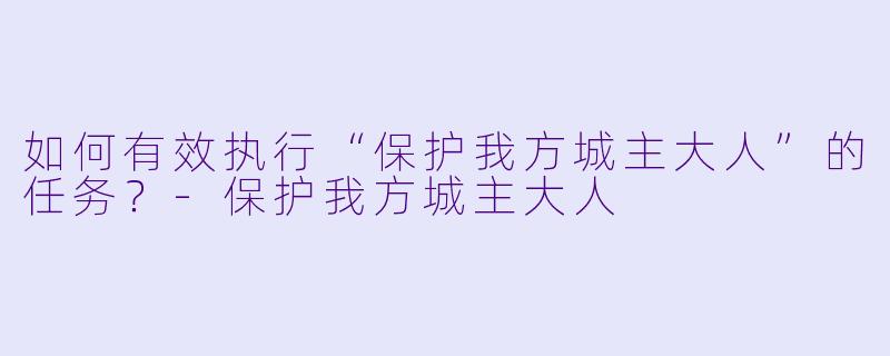 如何有效执行“保护我方城主大人”的任务？-保护我方城主大人