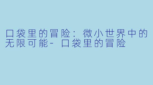 口袋里的冒险：微小世界中的无限可能-口袋里的冒险