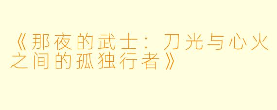 《那夜的武士：刀光与心火之间的孤独行者》