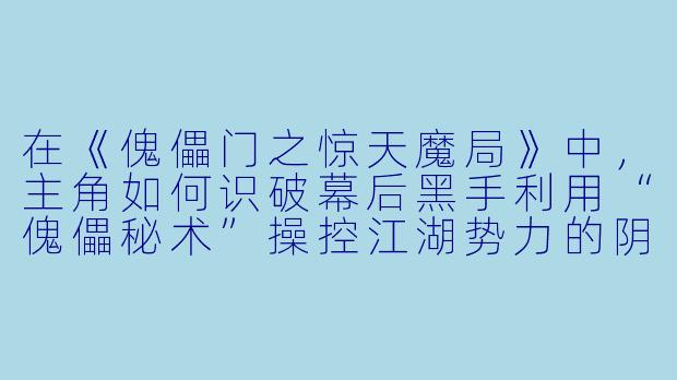 在《傀儡门之惊天魔局》中，主角如何识破幕后黑手利用“傀儡秘术”操控江湖势力的阴谋？