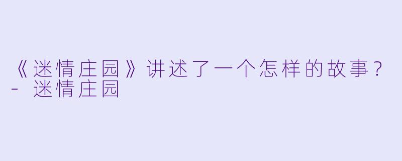 《迷情庄园》讲述了一个怎样的故事？-迷情庄园