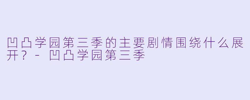 凹凸学园第三季的主要剧情围绕什么展开？-凹凸学园第三季