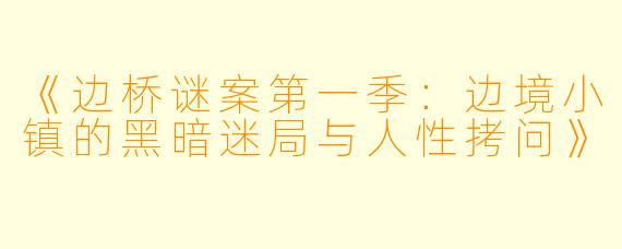 《边桥谜案第一季：边境小镇的黑暗迷局与人性拷问》