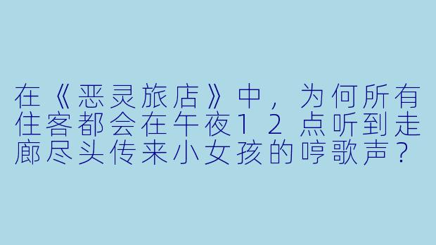 在《恶灵旅店》中，为何所有住客都会在午夜12点听到走廊尽头传来小女孩的哼歌声？-恶灵旅店