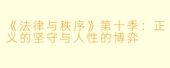 《法律与秩序》第十季：正义的坚守与人性的博弈