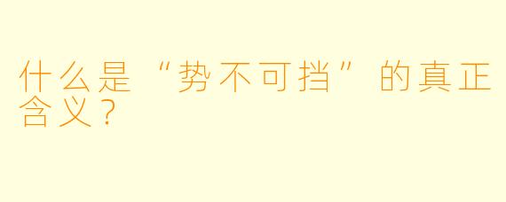 什么是“势不可挡”的真正含义？