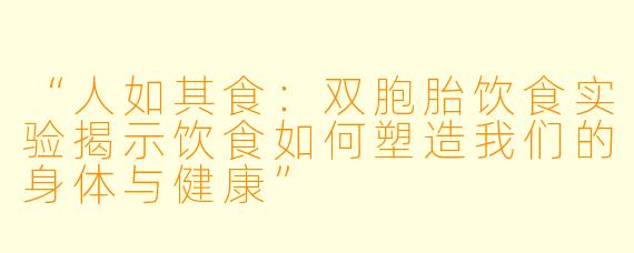 “人如其食：双胞胎饮食实验揭示饮食如何塑造我们的身体与健康”