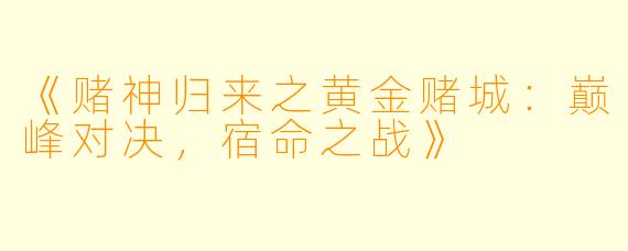 《赌神归来之黄金赌城：巅峰对决，宿命之战》