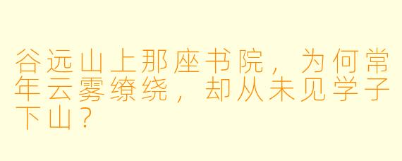 谷远山上那座书院，为何常年云雾缭绕，却从未见学子下山？