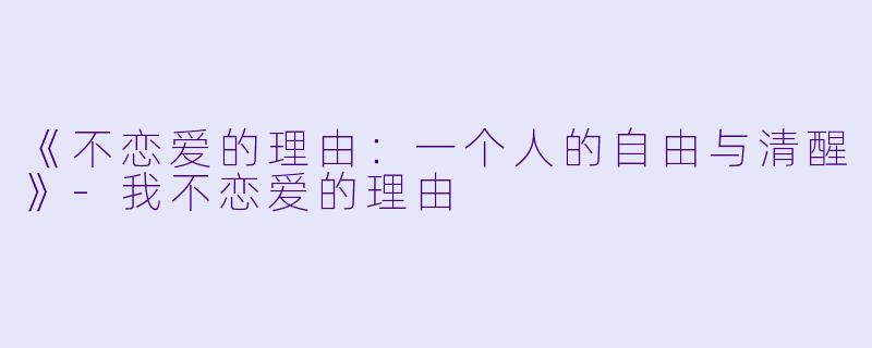 《不恋爱的理由：一个人的自由与清醒》-我不恋爱的理由