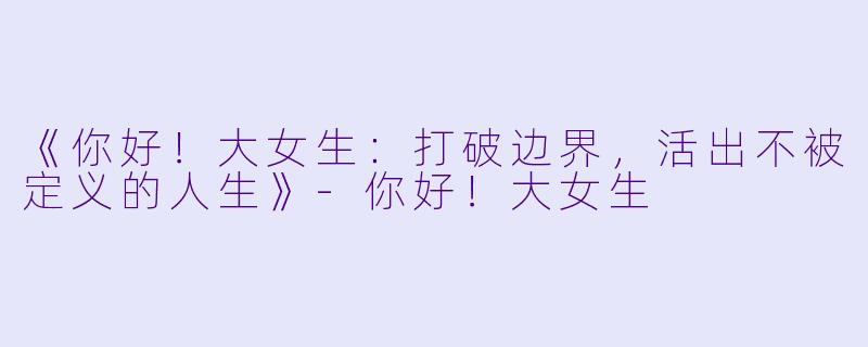 《你好！大女生：打破边界，活出不被定义的人生》-你好！大女生