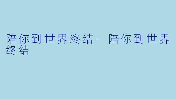 陪你到世界终结-陪你到世界终结