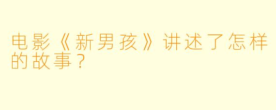 电影《新男孩》讲述了怎样的故事？