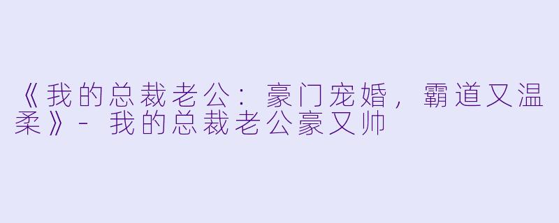 《我的总裁老公：豪门宠婚，霸道又温柔》-我的总裁老公豪又帅