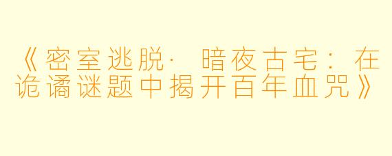 《密室逃脱·暗夜古宅：在诡谲谜题中揭开百年血咒》