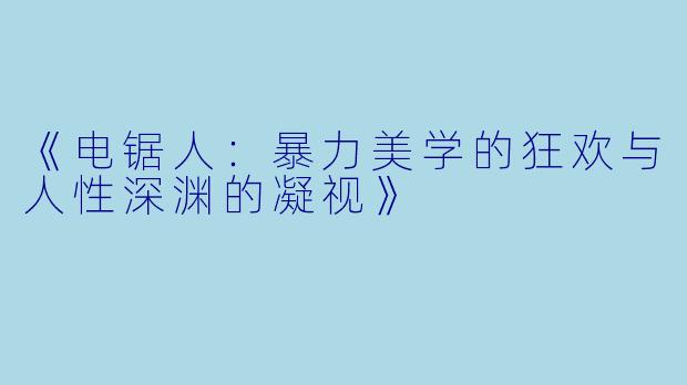 《电锯人：暴力美学的狂欢与人性深渊的凝视》