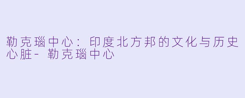 勒克瑙中心：印度北方邦的文化与历史心脏-勒克瑙中心