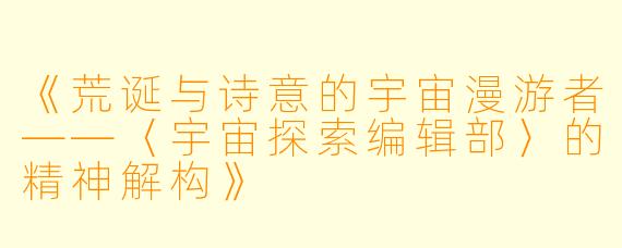 《荒诞与诗意的宇宙漫游者——〈宇宙探索编辑部〉的精神解构》