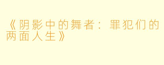 《阴影中的舞者：罪犯们的两面人生》