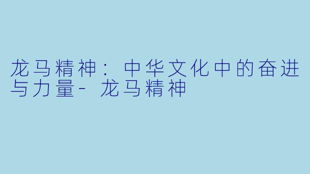 龙马精神：中华文化中的奋进与力量-龙马精神