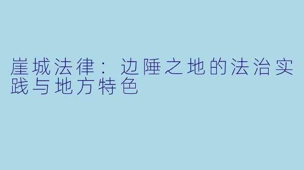 崖城法律：边陲之地的法治实践与地方特色