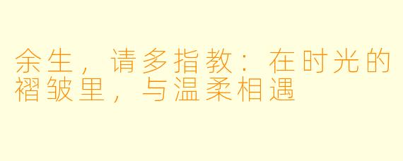 余生，请多指教：在时光的褶皱里，与温柔相遇