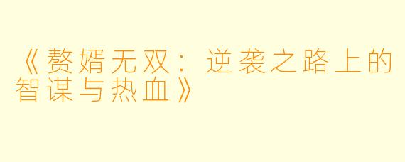 《赘婿无双：逆袭之路上的智谋与热血》
