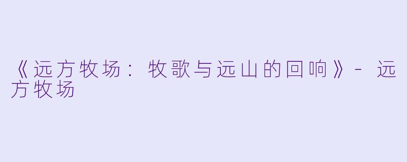 《远方牧场：牧歌与远山的回响》-远方牧场