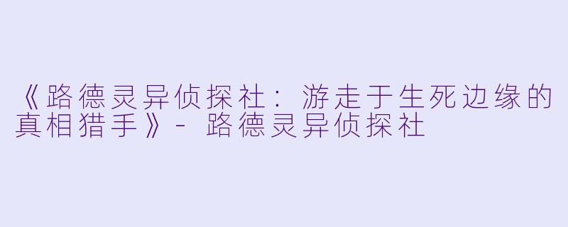 《路德灵异侦探社：游走于生死边缘的真相猎手》-路德灵异侦探社
