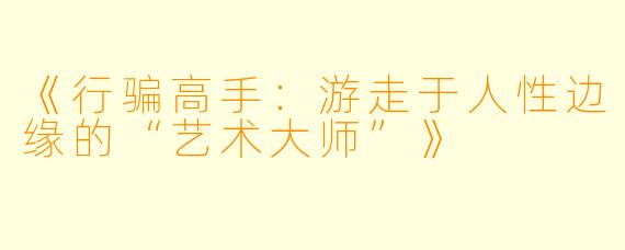 《行骗高手：游走于人性边缘的“艺术大师”》