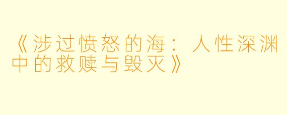 《涉过愤怒的海：人性深渊中的救赎与毁灭》