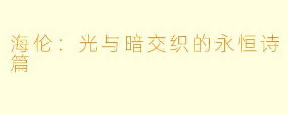 海伦：光与暗交织的永恒诗篇