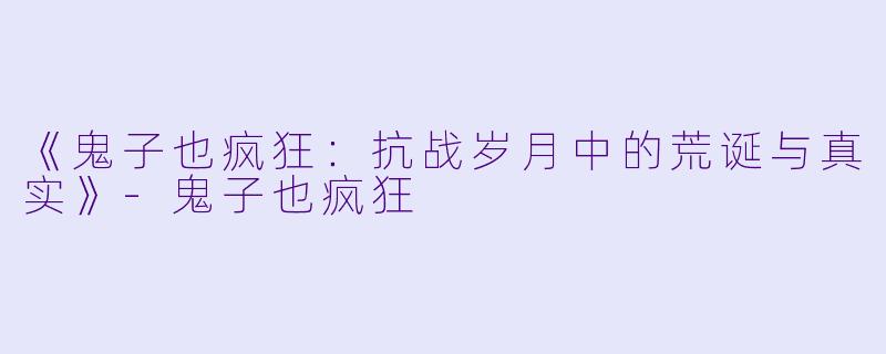 《鬼子也疯狂：抗战岁月中的荒诞与真实》-鬼子也疯狂