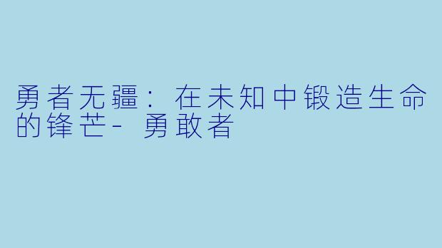 勇者无疆：在未知中锻造生命的锋芒-勇敢者