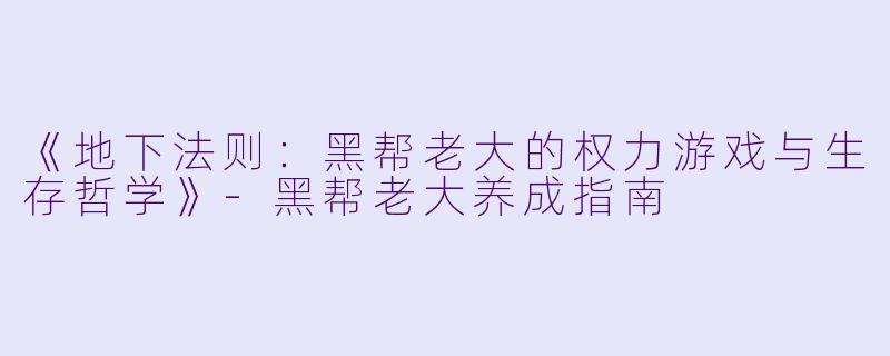 《地下法则：黑帮老大的权力游戏与生存哲学》-黑帮老大养成指南