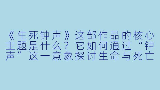 《生死钟声》这部作品的核心主题是什么？它如何通过“钟声”这一意象探讨生命与死亡的哲学思考？