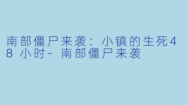 南部僵尸来袭：小镇的生死48小时-南部僵尸来袭